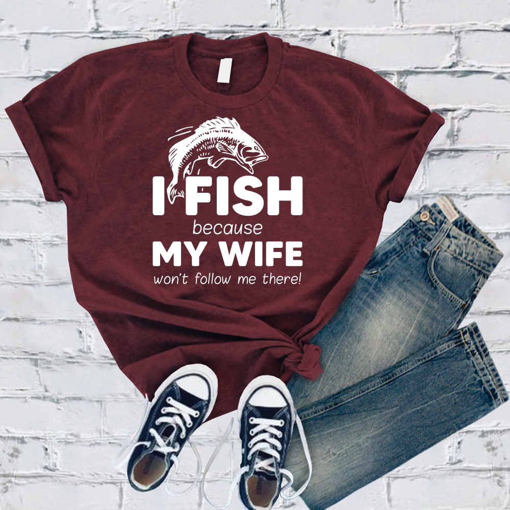I Fish Because My Wife Won't Follow Me There T-Shirt T-Shirt Tshirts.com Maroon S 