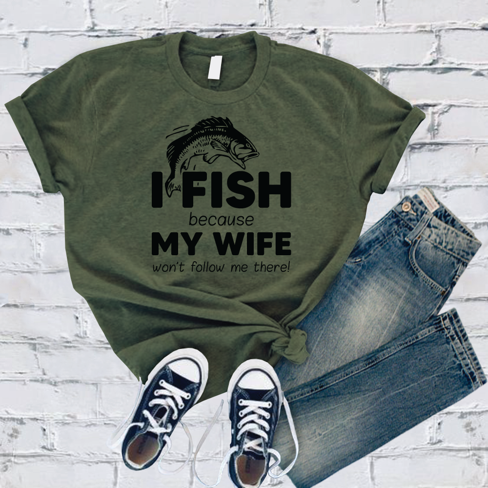I Fish Because My Wife Won't Follow Me There T-Shirt T-Shirt Tshirts.com Military Green S 