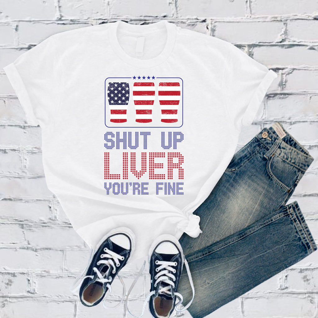Shut Up Liver You're Fine T-Shirt T-Shirt Tshirts.com White S 