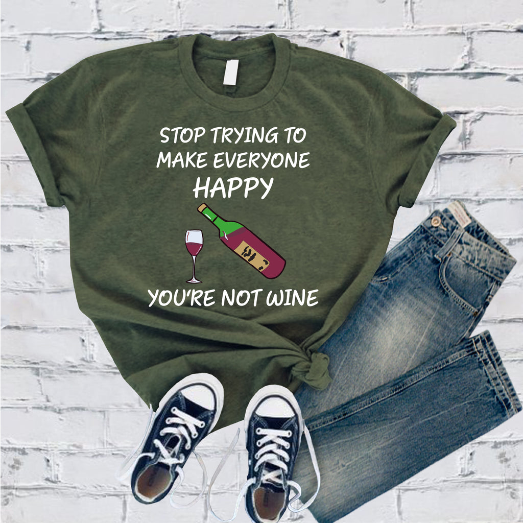 Stop Trying To Make Everyone Happy You're Not Wine T-Shirt T-Shirt tshirts.com Military Green S 