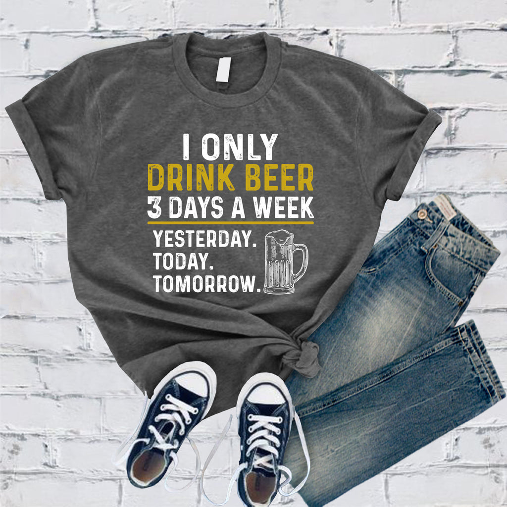 I Only Drink Beer 3 Days a Week T-Shirt T-Shirt tshirts.com Dark Grey Heather S 