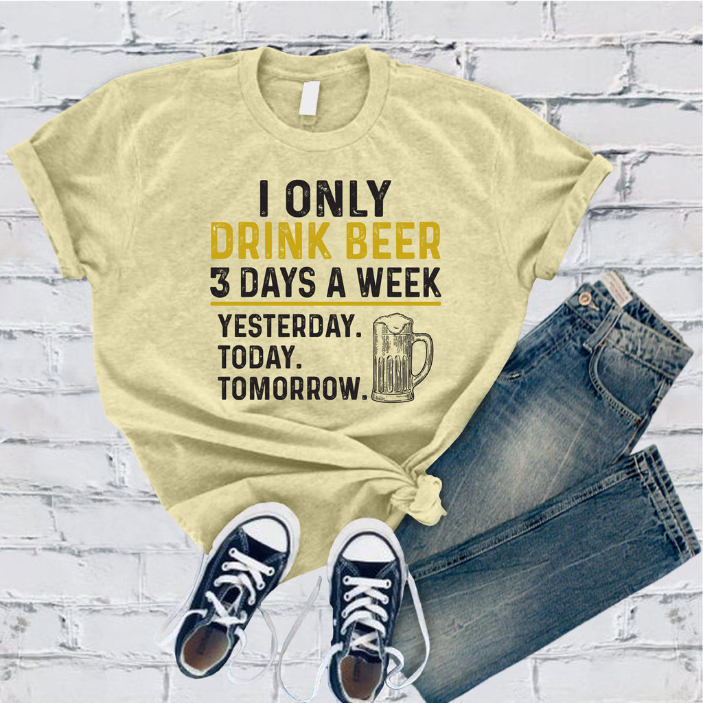 I Only Drink Beer 3 Days a Week T-Shirt T-Shirt tshirts.com Heather French Vanilla S 