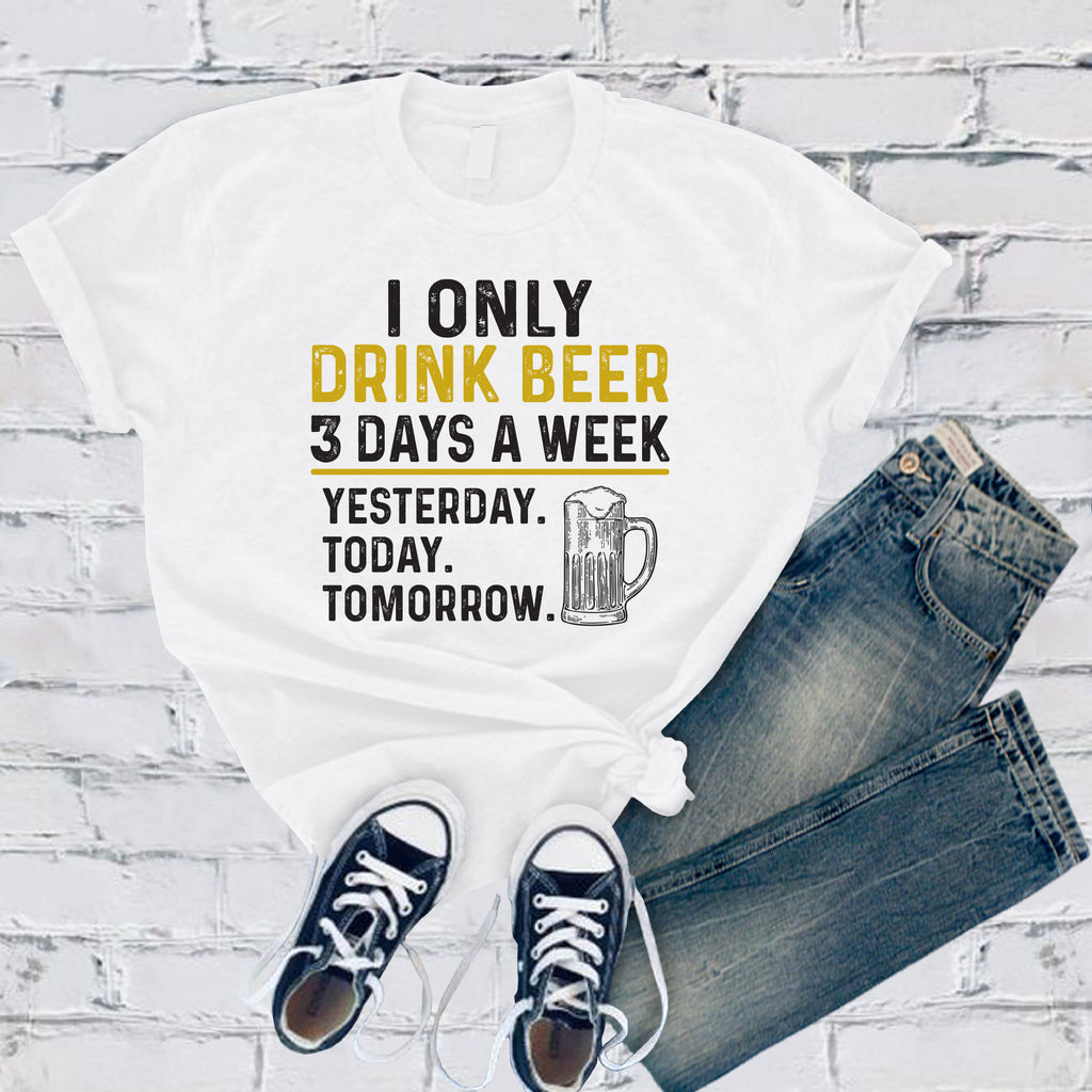 I Only Drink Beer 3 Days a Week T-Shirt T-Shirt tshirts.com White S 